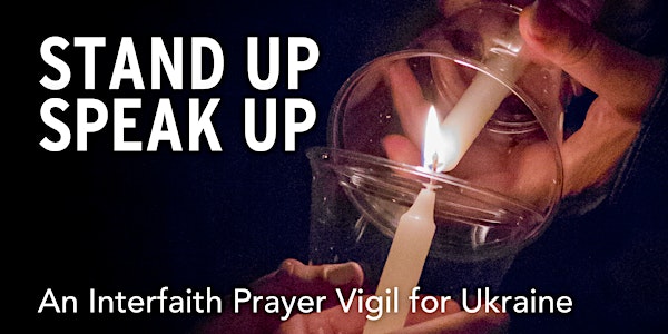 Stand Up, Speak Up: An Interfaith Prayer Vigil for Ukraine.