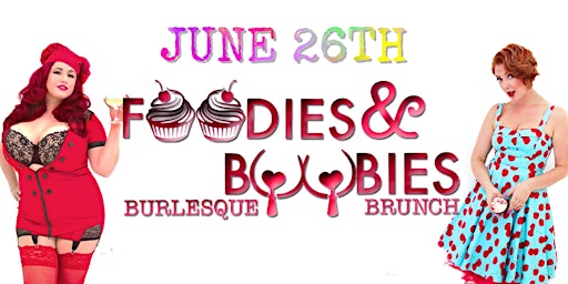 Foodies and Boobies Burlesque Brunch- JUNE 26TH, 2022