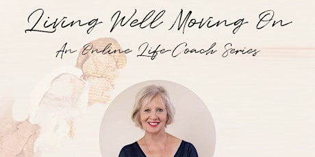 'Living Well Moving On' 1 - Life Coaching Series  with Eve Warren (Online) tickets