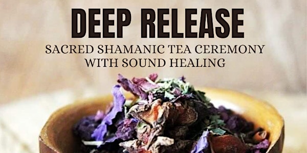 DEEP RELEASE - Sacred Shamanic Tea Ceremony with S