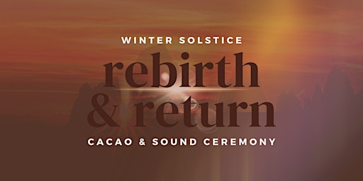 WINTER SOLSTICE: Rebirth & Return - Cacao and Sound Ceremony