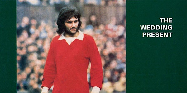 Wedding Present - George Best 30th Anniversary Tour