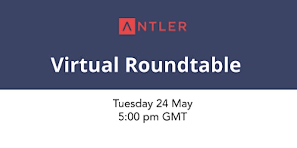 Antler UK | Virtual Roundtable | May 2022