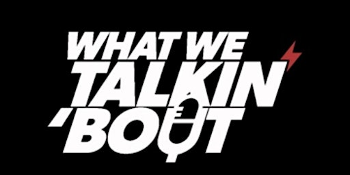 WWTB Events Presents: What We Talkin' Bout Live Show