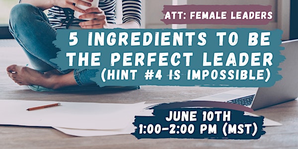 5 Ingredients To Be The Perfect Leader (hint #4 is impossible!)