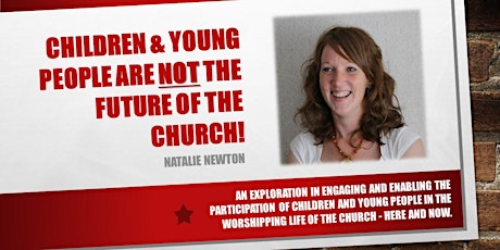 Worship Academy - April 5th 2017 - Children and Young People are NOT the future of the church! - Natalie Newton primary image