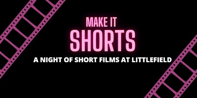 MAKE IT SHORTS – A Night of Short Films at Littlefield