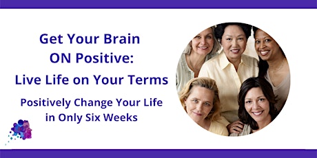 Get Your Brain ON Positive: Positively Change Your  Life in 6-Weeks tickets