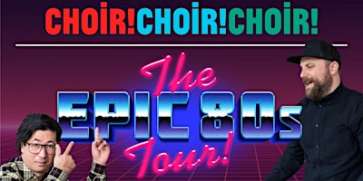 Choir! Choir! Choir!          The Epic 80s Tour