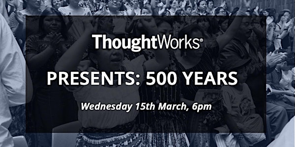 ThoughtWorks Presents A Special Screening: 500 Years - Life in Resistance