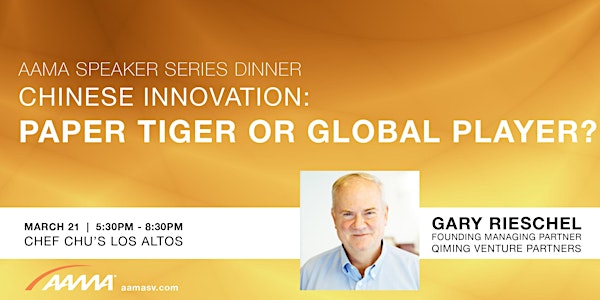 AAMA SPEAKER SERIES DINNER "CHINESE INNOVATION: PAPER TIGER OR GLOBAL PLAYER?" WITH GARY RIESCHEL OF QIMING VENTURE PARTNERS
