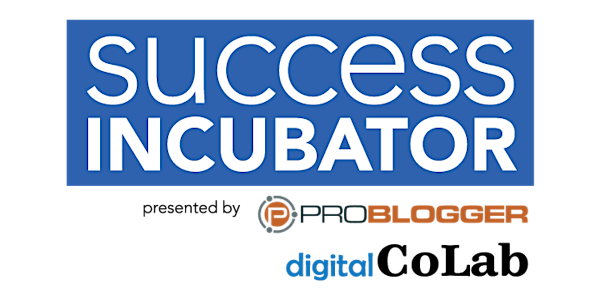 Success Incubator Virtual Pass: Presented by Digital CoLab & ProBlogger