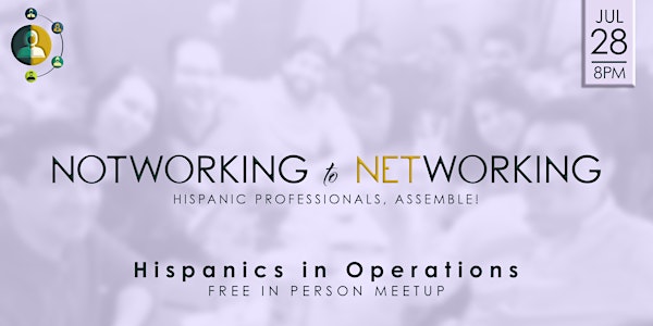 (In Person)NotWorking to Networking| Latinos in Operations