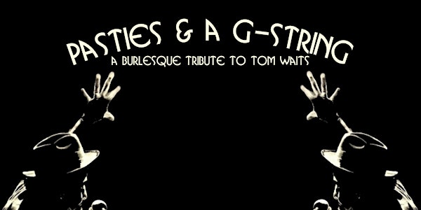 Pasties & A-G-String | A Burlesque Tribute To Tom Waits