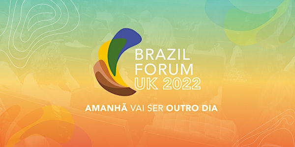 Brazil Forum Uk - Edição 2022 "Amanhã vai ser outro dia"