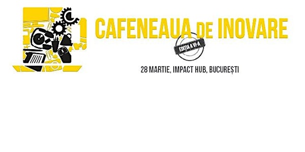 Cafeneaua de Inovare, ediția 6, București
