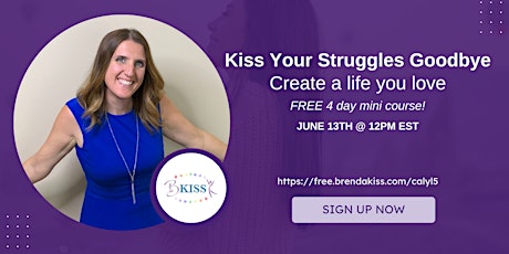 Kiss Your Struggles Goodbye! Create A Life You Love: FREE 4 DAY MINI COURSE Tickets