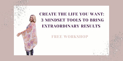 Create the Life You Want:  3 Mindset Tools For Extraordinary Results - Wate