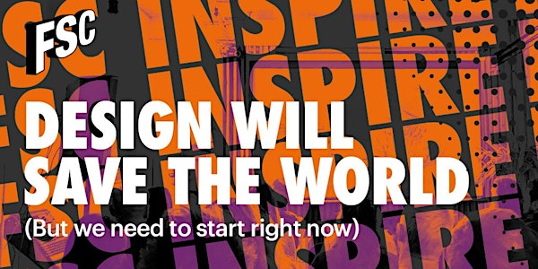 Inspire: Design Will Save The World (But we need to start right now)