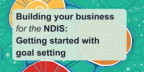 Building your business for the NDIS: Getting started with goal setting tickets