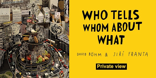 David Böhm & Jiří Franta: Who Tells Whom About What - PRIVATE VIEW