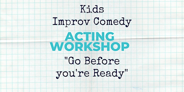 "Go Before You're Ready" 6 week Improv comedy acting Workshop - (Kids 9-14)