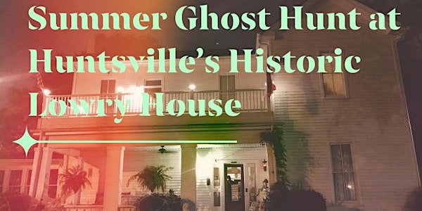 Summer Haunts & Haints Ghost Hunt , The Lowry House, Huntsville, Alabama