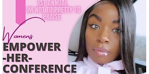 I’m Not To Pretty To Praise Womens Empower-Her-Conference