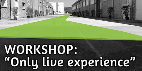 WORKSHOP: “Only live experience”