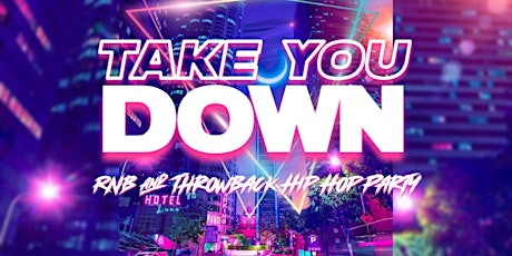 TAKE YOU DOWN : RNB & THROWBACK HIP HOP PARTY tickets