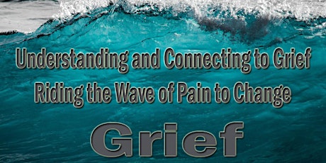 Understanding and Connecting to Grief- Riding the Wave of Pain to Change
