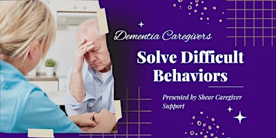 SOLVING Difficult Behaviors in Dementia Sacramento
