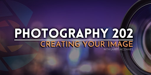 PHOTOGRAPHY 202-CREATING YOUR IMAGE--MASTERING EXPOSURE