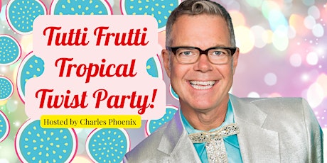 Tutti Frutti Tropical Twist: Opening Night Party with Charles Phoenix!