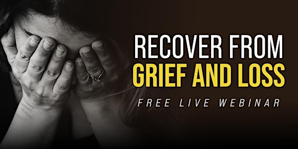 ONLINE ZOOM WEBINAR: Recover From Grief & Loss.