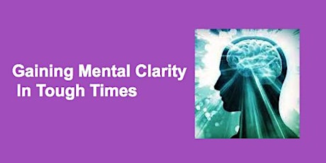 Gaining Mental Clarity In Tough Times primary image