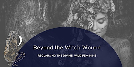 Beyond the Witch Wound: Reclaiming the Divine, Wild Feminine