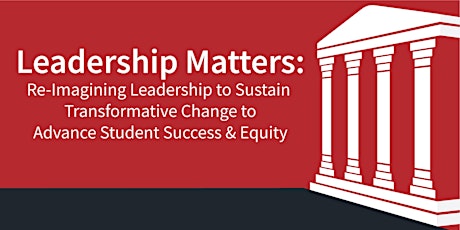 Leadership Matters: Re-Imagining Leadership to Sustain Transformative Change to Advance Student Success & Equity primary image