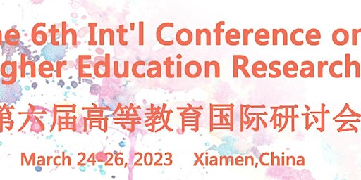 The 6th Int'l Conference on Higher Education Research (ICHER 2023)