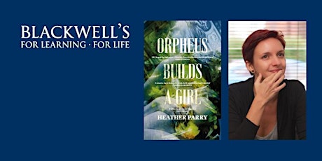 ORPHEUS BUILDS A GIRL - Heather Parry in conversation with Lara Williams.