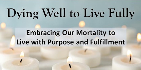 Dying Well to Live Fully: Embracing our Mortality to Live with Purpose