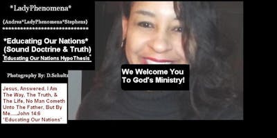 *LadyPhenomena* Presents*Educating Our Nations* Sound Doctrine & Truth!