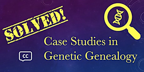 SOLVED! Case Studies in Genetic Genealogy (Session 2)