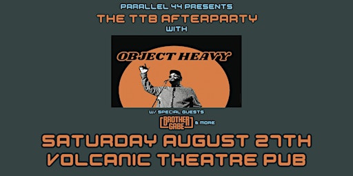 OBJECT HEAVY w/s/g BROTHER GABE - THE TTB AFTERPARTY @ VOLCANIC - SAT 8/27
