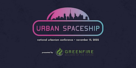 2022 Urban Spaceship Conference presented by Greenfire Management