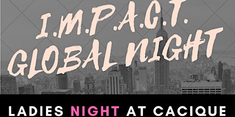 I.M.P.A.C.T. Global Night "Ladies Night @ Cacique" primary image