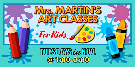 Mrs. Martin's Art Classes in NOVEMBER ~Tuesdays @1:00-2:00