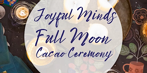 Joyful Minds Full Moon Cacao Ceremony - 12th August 7-9pm
