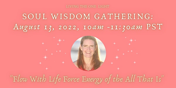Soul Wisdom Gathering: "Flow With Life Force Energy of the All That Is”