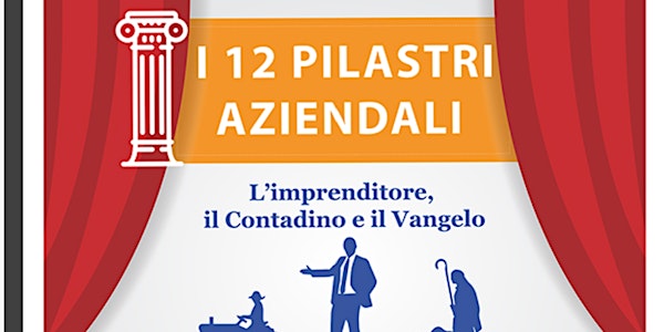 I 12 Pilastri Aziendali. L'Imprenditore , il Contadino e il Vangelo.